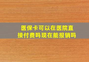 医保卡可以在医院直接付费吗现在能报销吗