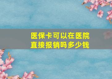 医保卡可以在医院直接报销吗多少钱