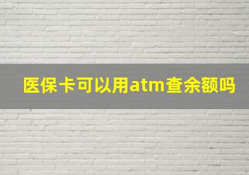 医保卡可以用atm查余额吗