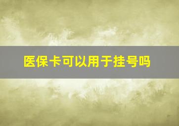 医保卡可以用于挂号吗