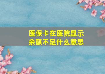 医保卡在医院显示余额不足什么意思