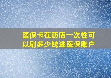 医保卡在药店一次性可以刷多少钱进医保账户