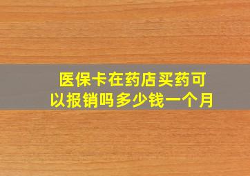 医保卡在药店买药可以报销吗多少钱一个月