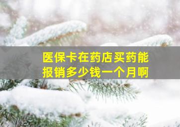 医保卡在药店买药能报销多少钱一个月啊