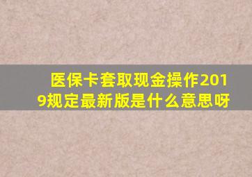 医保卡套取现金操作2019规定最新版是什么意思呀