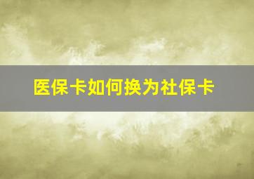 医保卡如何换为社保卡