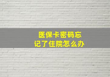 医保卡密码忘记了住院怎么办