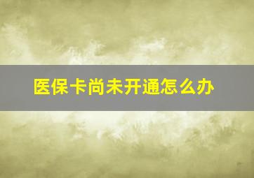 医保卡尚未开通怎么办