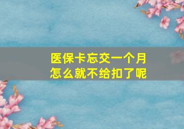 医保卡忘交一个月怎么就不给扣了呢