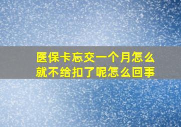 医保卡忘交一个月怎么就不给扣了呢怎么回事