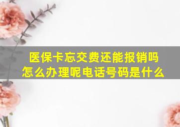 医保卡忘交费还能报销吗怎么办理呢电话号码是什么