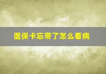 医保卡忘带了怎么看病