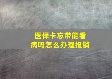 医保卡忘带能看病吗怎么办理报销