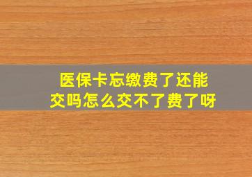 医保卡忘缴费了还能交吗怎么交不了费了呀