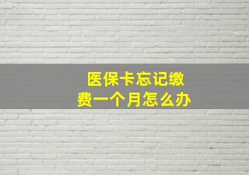 医保卡忘记缴费一个月怎么办