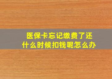 医保卡忘记缴费了还什么时候扣钱呢怎么办