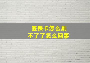 医保卡怎么刷不了了怎么回事