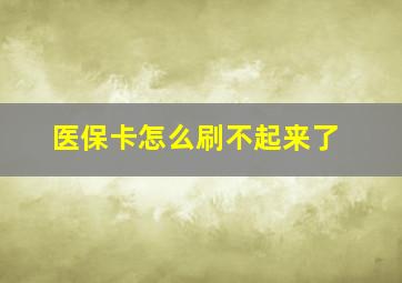 医保卡怎么刷不起来了