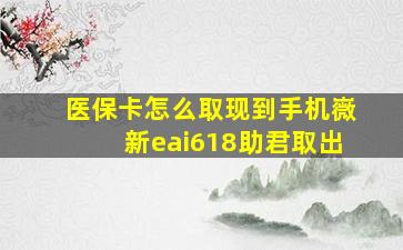 医保卡怎么取现到手机嶶新eai618助君取出