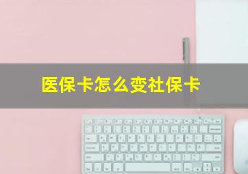 医保卡怎么变社保卡