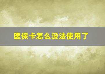 医保卡怎么没法使用了