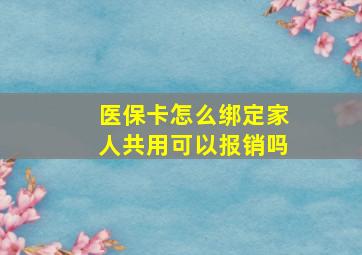 医保卡怎么绑定家人共用可以报销吗