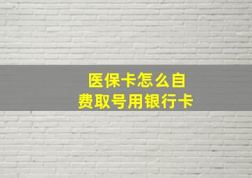 医保卡怎么自费取号用银行卡