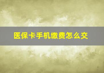 医保卡手机缴费怎么交