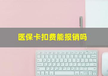 医保卡扣费能报销吗