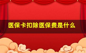 医保卡扣除医保费是什么