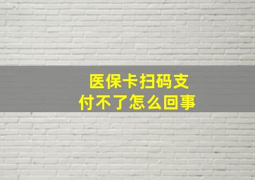 医保卡扫码支付不了怎么回事