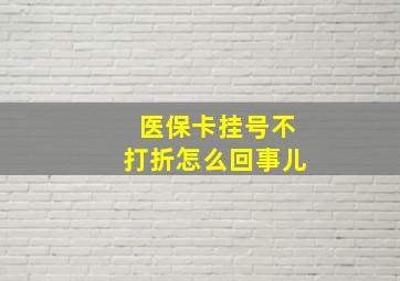 医保卡挂号不打折怎么回事儿