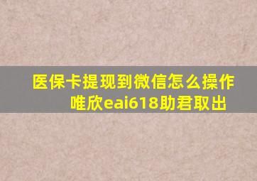 医保卡提现到微信怎么操作唯欣eai618助君取出