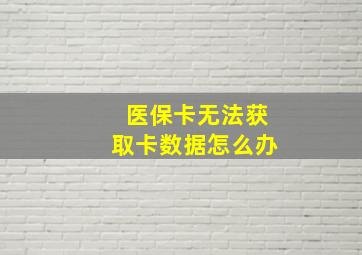 医保卡无法获取卡数据怎么办