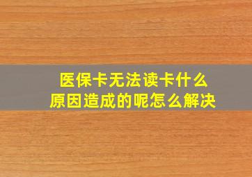 医保卡无法读卡什么原因造成的呢怎么解决