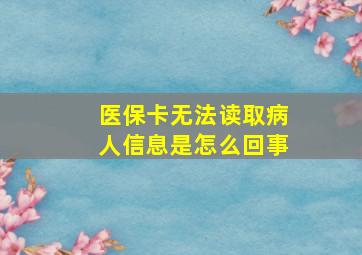 医保卡无法读取病人信息是怎么回事