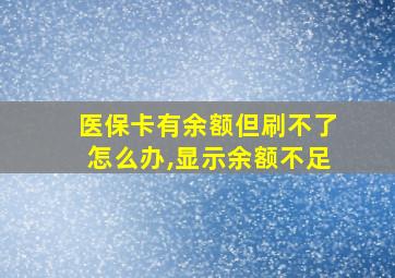 医保卡有余额但刷不了怎么办,显示余额不足