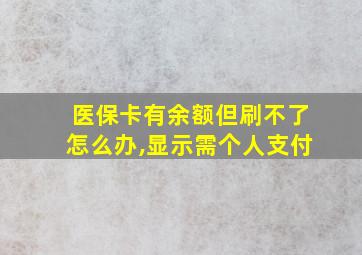 医保卡有余额但刷不了怎么办,显示需个人支付