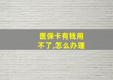 医保卡有钱用不了,怎么办理