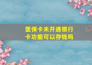 医保卡未开通银行卡功能可以存钱吗