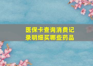 医保卡查询消费记录明细买哪些药品