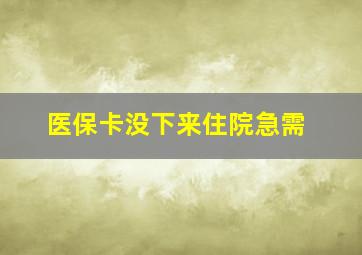 医保卡没下来住院急需