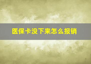 医保卡没下来怎么报销