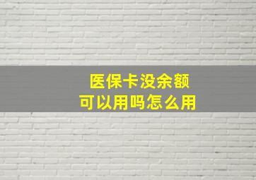 医保卡没余额可以用吗怎么用