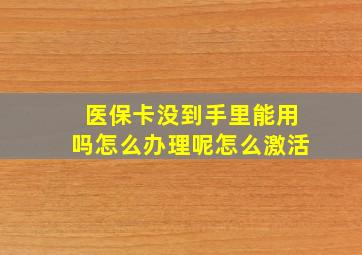 医保卡没到手里能用吗怎么办理呢怎么激活