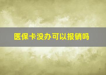 医保卡没办可以报销吗