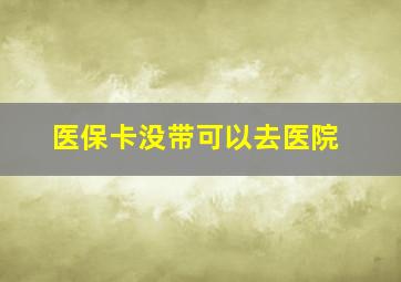 医保卡没带可以去医院