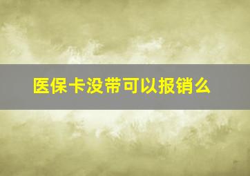 医保卡没带可以报销么