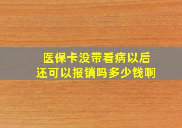 医保卡没带看病以后还可以报销吗多少钱啊