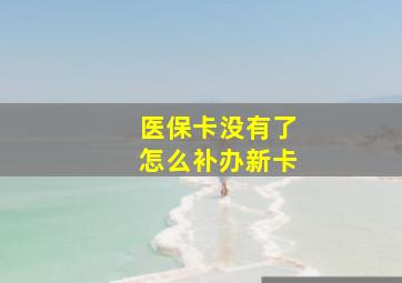 医保卡没有了怎么补办新卡